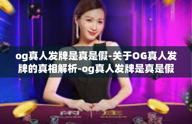 og真人发牌是真是假-关于OG真人发牌的真相解析-og真人发牌是真是假