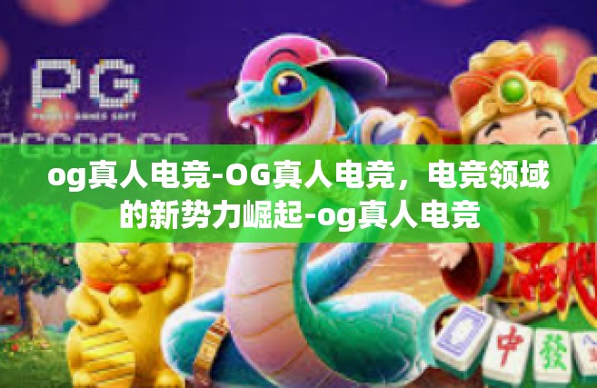 og真人电竞-OG真人电竞，电竞领域的新势力崛起-og真人电竞