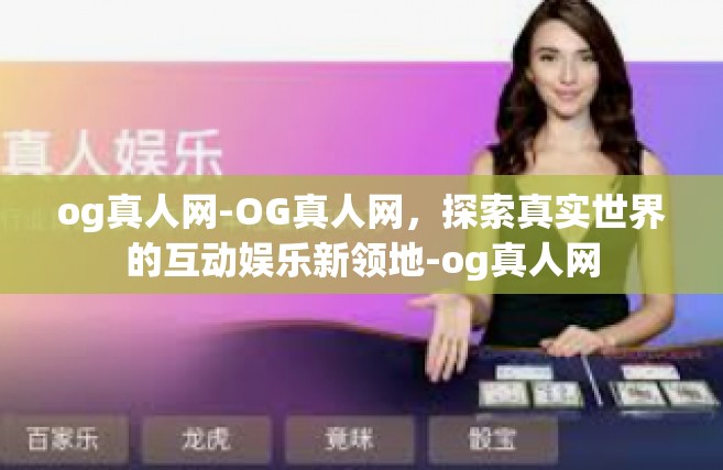 og真人网-OG真人网，探索真实世界的互动娱乐新领地-og真人网