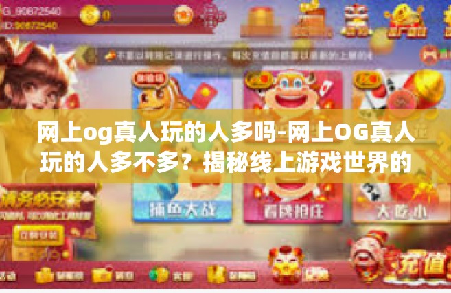 网上og真人玩的人多吗-网上OG真人玩的人多不多？揭秘线上游戏世界的热门程度-网上og真人玩的人多吗
