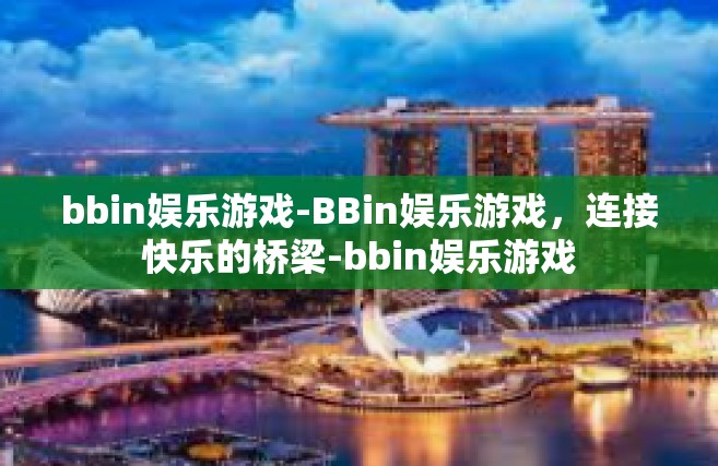 bbin娱乐游戏-BBin娱乐游戏，连接快乐的桥梁-bbin娱乐游戏