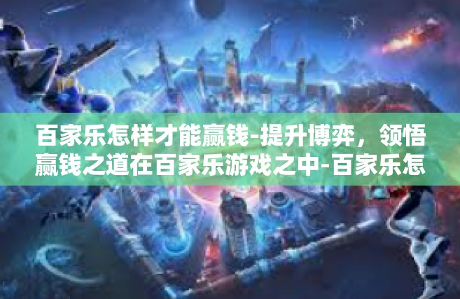 百家乐怎样才能赢钱-提升博弈，领悟赢钱之道在百家乐游戏之中-百家乐怎样才能赢钱