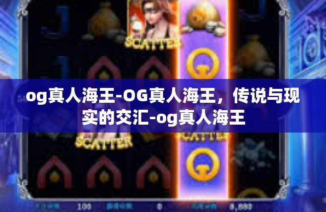 og真人海王-OG真人海王，传说与现实的交汇-og真人海王