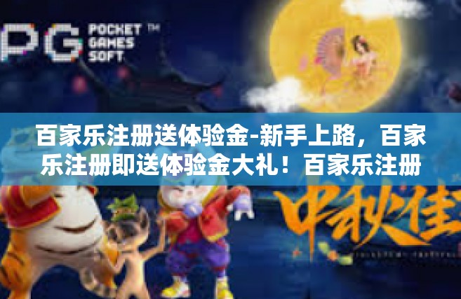 百家乐注册送体验金-新手上路，百家乐注册即送体验金大礼！百家乐注册送体验金