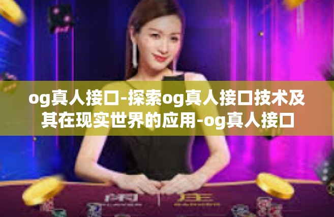 og真人接口-探索og真人接口技术及其在现实世界的应用-og真人接口