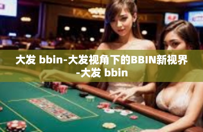 大发 bbin-大发视角下的BBIN新视界-大发 bbin