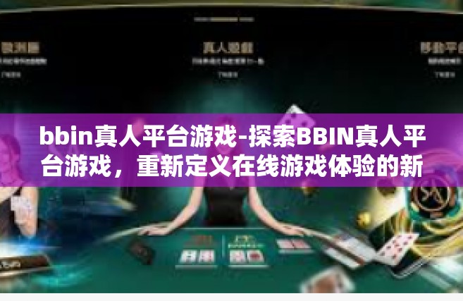 bbin真人平台游戏-探索BBIN真人平台游戏，重新定义在线游戏体验的新时代前沿-bbin真人平台游戏
