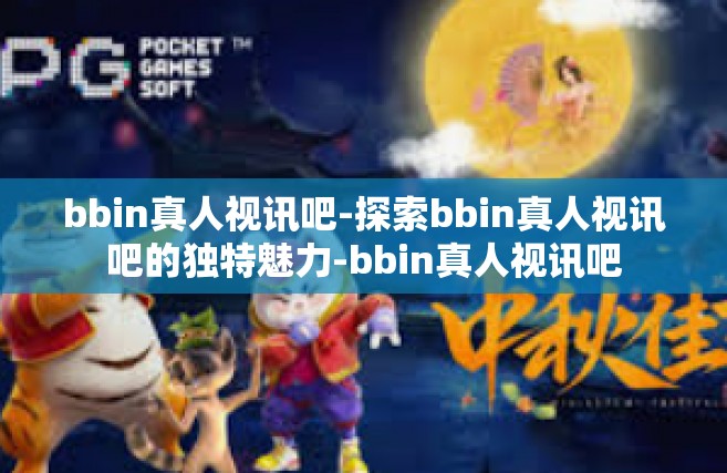 bbin真人视讯吧-探索bbin真人视讯吧的独特魅力-bbin真人视讯吧