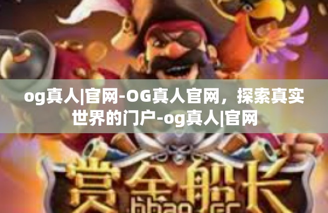 og真人|官网-OG真人官网，探索真实世界的门户-og真人|官网