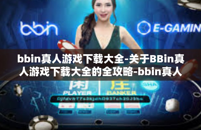 bbin真人游戏下载大全-关于BBin真人游戏下载大全的全攻略-bbin真人游戏下载大全