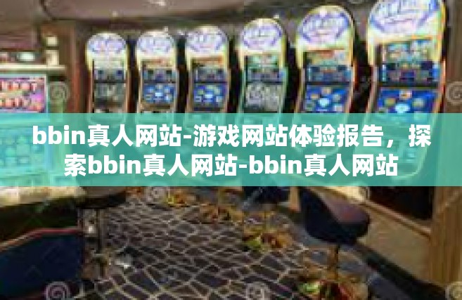 bbin真人网站-游戏网站体验报告，探索bbin真人网站-bbin真人网站