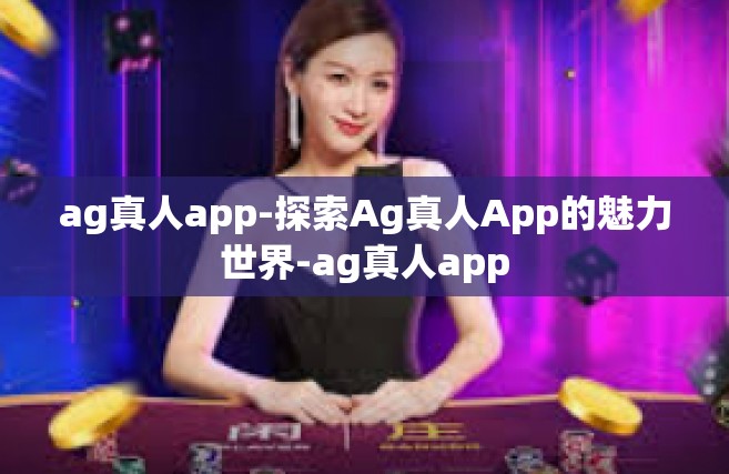 ag真人app-探索Ag真人App的魅力世界-ag真人app