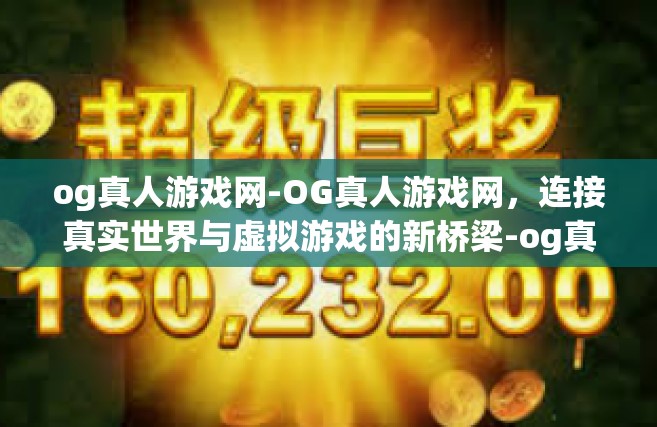 og真人游戏网-OG真人游戏网，连接真实世界与虚拟游戏的新桥梁-og真人游戏网