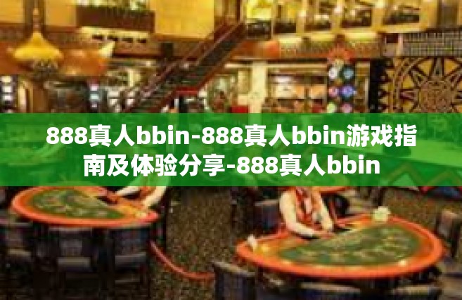 888真人bbin-888真人bbin游戏指南及体验分享-888真人bbin