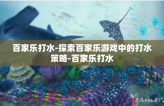 百家乐打水-探索百家乐游戏中的打水策略-百家乐打水