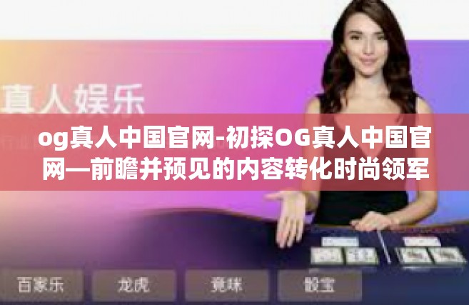 og真人中国官网-初探OG真人中国官网—前瞻并预见的内容转化时尚领军动态的背景与趋势-og真人中国官网