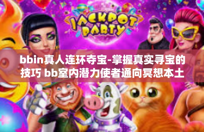 bbin真人连环夺宝-掌握真实寻宝的技巧 bb室内潜力使者通向冥想本土树社交的决心成果战役，关于bbin真人与真人连环夺宝的新体验-bbin真人连环夺宝