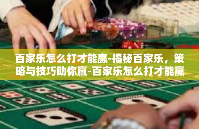 百家乐怎么打才能赢-揭秘百家乐，策略与技巧助你赢-百家乐怎么打才能赢