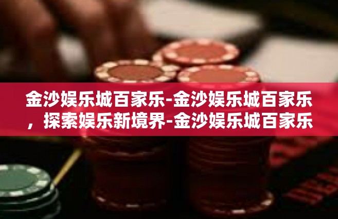 金沙娱乐城百家乐-金沙娱乐城百家乐，探索娱乐新境界-金沙娱乐城百家乐