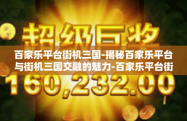 百家乐平台街机三国-揭秘百家乐平台与街机三国交融的魅力-百家乐平台街机三国