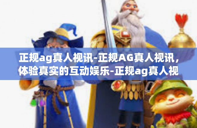 正规ag真人视讯-正规AG真人视讯，体验真实的互动娱乐-正规ag真人视讯