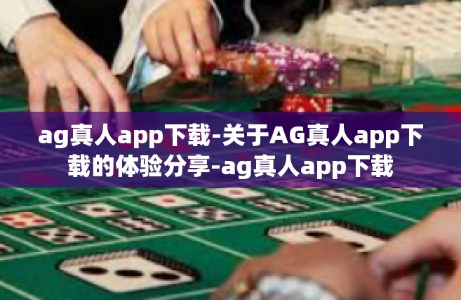 ag真人app下载-关于AG真人app下载的体验分享-ag真人app下载