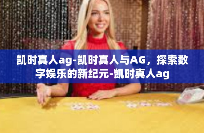 凯时真人ag-凯时真人与AG，探索数字娱乐的新纪元-凯时真人ag