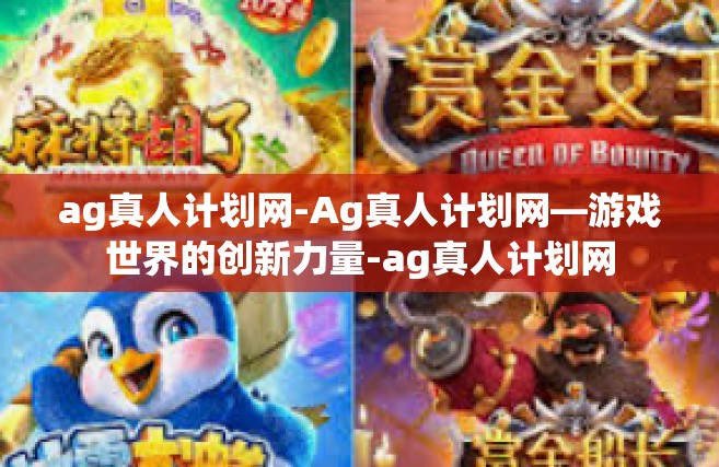 ag真人计划网-Ag真人计划网—游戏世界的创新力量-ag真人计划网