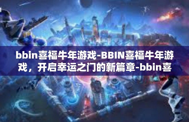 bbin喜福牛年游戏-BBIN喜福牛年游戏，开启幸运之门的新篇章-bbin喜福牛年游戏