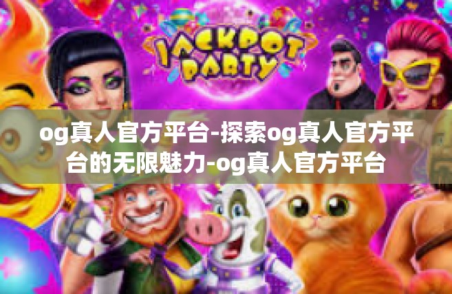 og真人官方平台-探索og真人官方平台的无限魅力-og真人官方平台