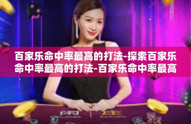 百家乐命中率最高的打法-探索百家乐命中率最高的打法-百家乐命中率最高的打法