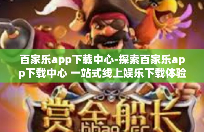 百家乐app下载中心-探索百家乐app下载中心 一站式线上娱乐下载体验-百家乐app下载中心