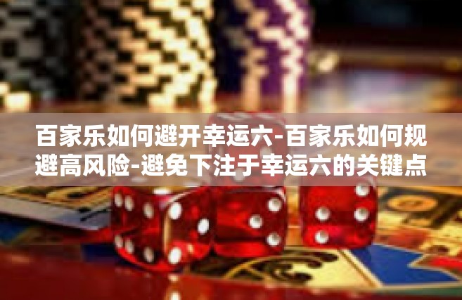 百家乐如何避开幸运六-百家乐如何规避高风险-避免下注于幸运六的关键点研究-百家乐如何避开幸运六