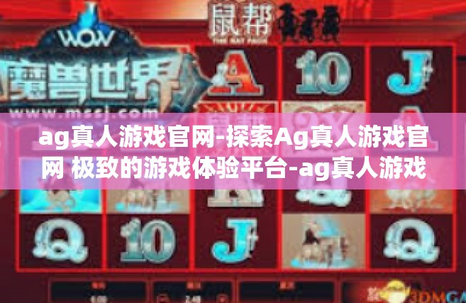 ag真人游戏官网-探索Ag真人游戏官网 极致的游戏体验平台-ag真人游戏官网