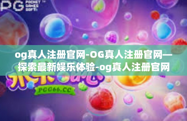 og真人注册官网-OG真人注册官网—探索最新娱乐体验-og真人注册官网
