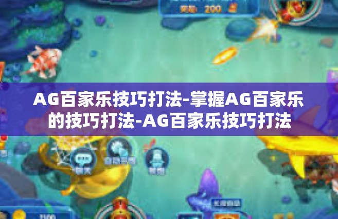 AG百家乐技巧打法-掌握AG百家乐的技巧打法-AG百家乐技巧打法
