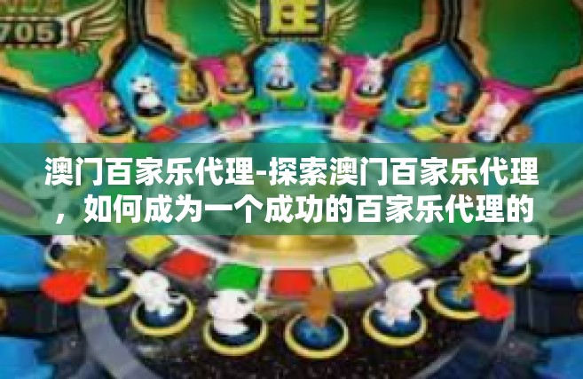 澳门百家乐代理-探索澳门百家乐代理，如何成为一个成功的百家乐代理的要点和指南-澳门百家乐代理