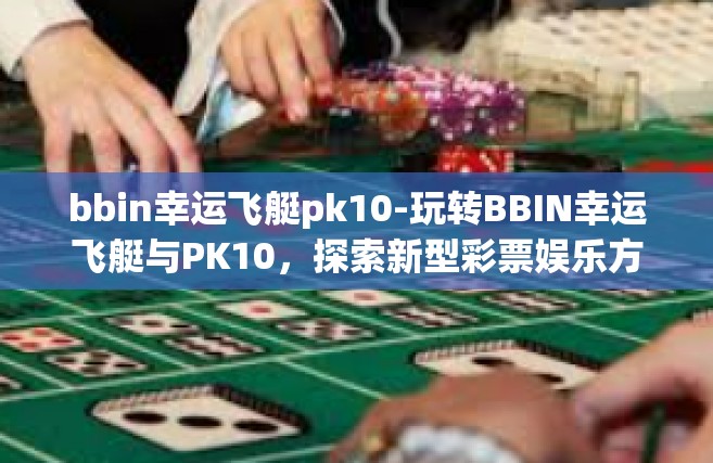 bbin幸运飞艇pk10-玩转BBIN幸运飞艇与PK10，探索新型彩票娱乐方式-bbin幸运飞艇pk10