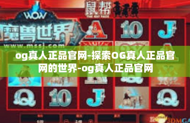 og真人正品官网-探索OG真人正品官网的世界-og真人正品官网