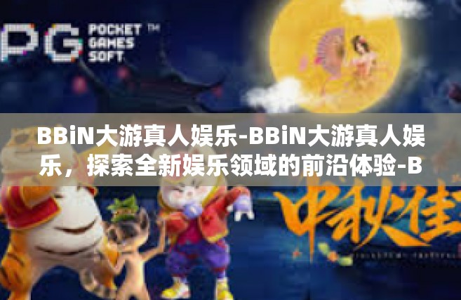 BBiN大游真人娱乐-BBiN大游真人娱乐，探索全新娱乐领域的前沿体验-BBiN大游真人娱乐