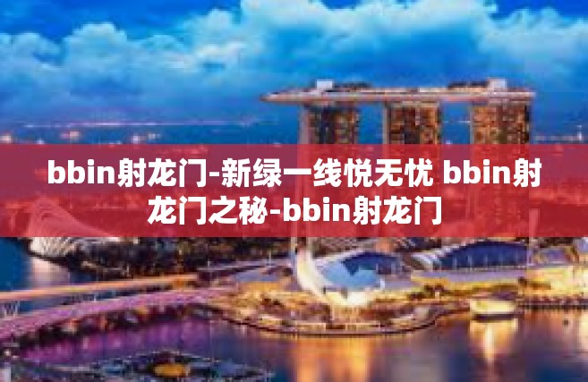 bbin射龙门-新绿一线悦无忧 bbin射龙门之秘-bbin射龙门