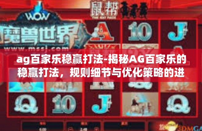 ag百家乐稳赢打法-揭秘AG百家乐的稳赢打法，规则细节与优化策略的进阶指导-ag百家乐稳赢打法