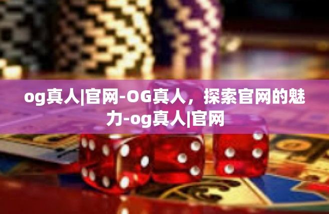 og真人|官网-OG真人，探索官网的魅力-og真人|官网