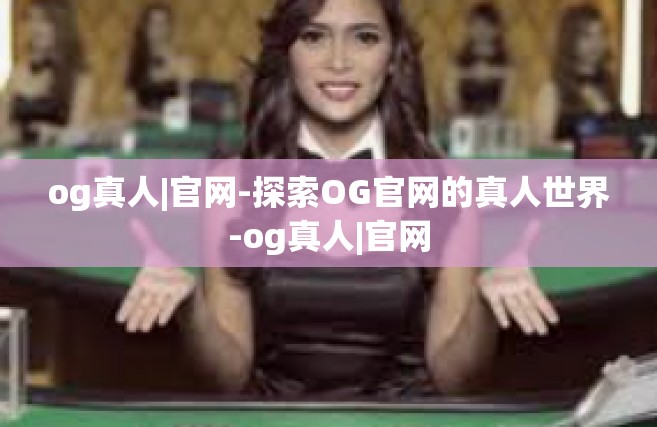 og真人|官网-探索OG官网的真人世界-og真人|官网