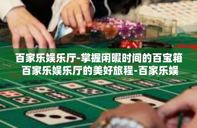 百家乐娱乐厅-掌握闲暇时间的百宝箱 百家乐娱乐厅的美好旅程-百家乐娱乐厅