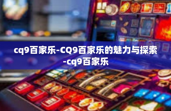 cq9百家乐-CQ9百家乐的魅力与探索-cq9百家乐