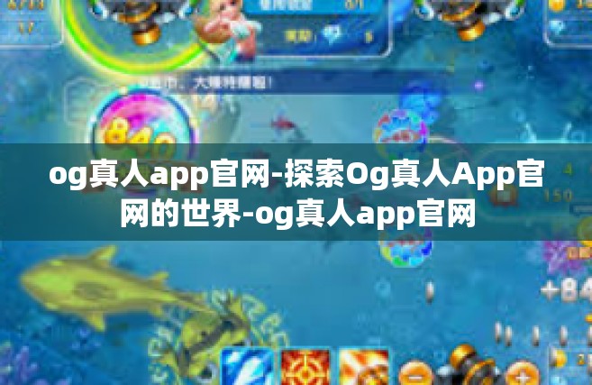 og真人app官网-探索Og真人App官网的世界-og真人app官网