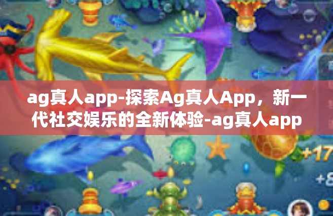 ag真人app-探索Ag真人App，新一代社交娱乐的全新体验-ag真人app