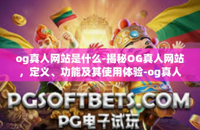 og真人网站是什么-揭秘OG真人网站，定义、功能及其使用体验-og真人网站是什么