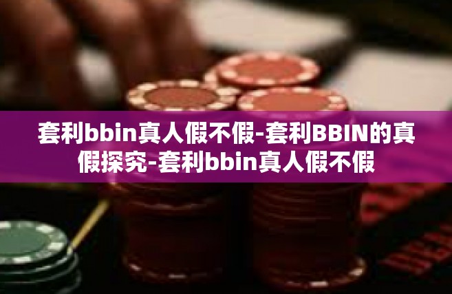 套利bbin真人假不假-套利BBIN的真假探究-套利bbin真人假不假